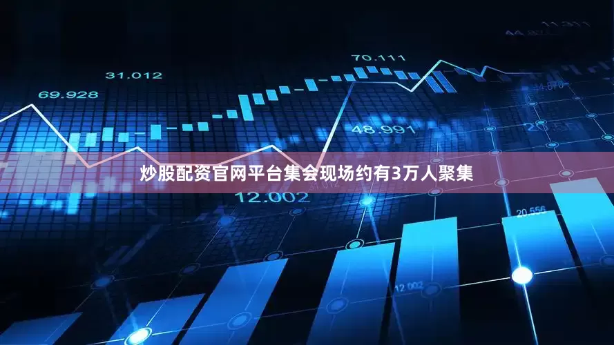 炒股配资官网平台集会现场约有3万人聚集