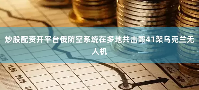 炒股配资开平台俄防空系统在多地共击毁41架乌克兰无人机