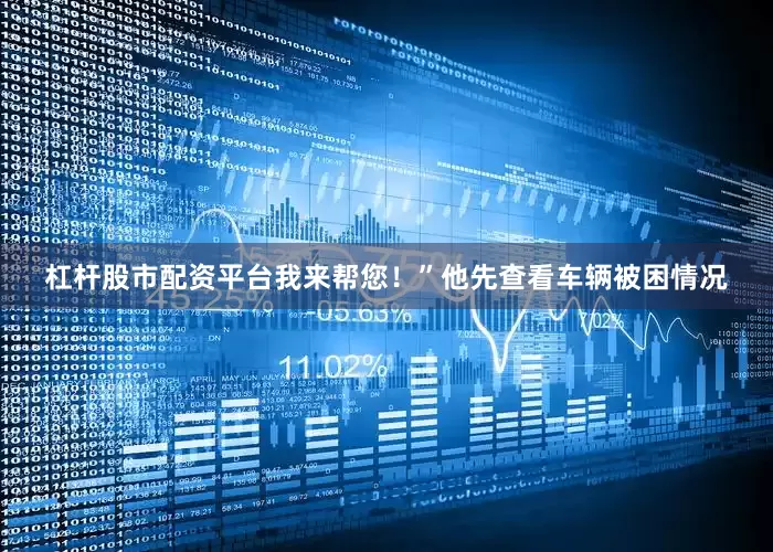 杠杆股市配资平台我来帮您！”他先查看车辆被困情况