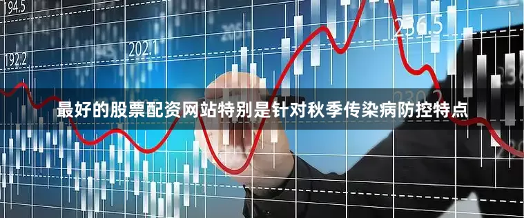 最好的股票配资网站特别是针对秋季传染病防控特点