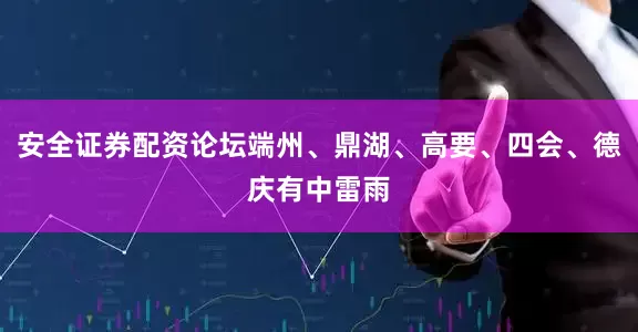 安全证券配资论坛端州、鼎湖、高要、四会、德庆有中雷雨
