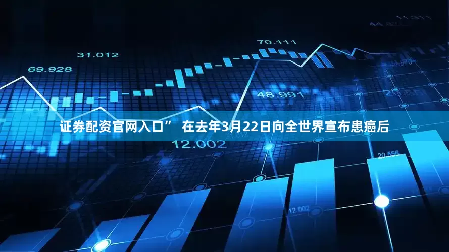 证券配资官网入口”  在去年3月22日向全世界宣布患癌后