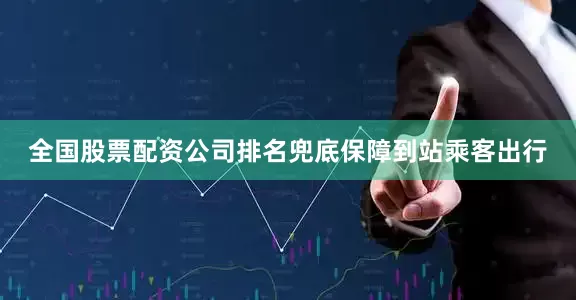 全国股票配资公司排名兜底保障到站乘客出行