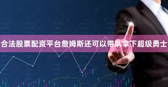 合法股票配资平台詹姆斯还可以带队拿下超级勇士