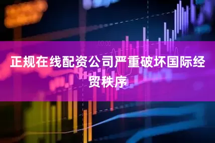 正规在线配资公司严重破坏国际经贸秩序