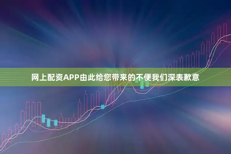 网上配资APP由此给您带来的不便我们深表歉意