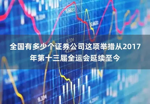 全国有多少个证券公司这项举措从2017年第十三届全运会延续至今