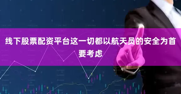 线下股票配资平台这一切都以航天员的安全为首要考虑