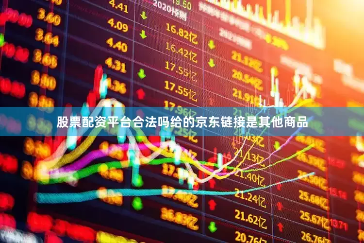 股票配资平台合法吗给的京东链接是其他商品