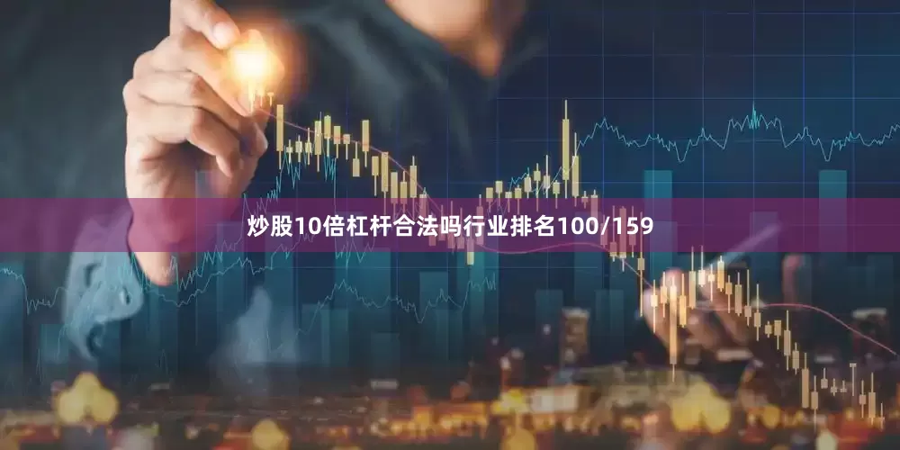 炒股10倍杠杆合法吗行业排名100/159