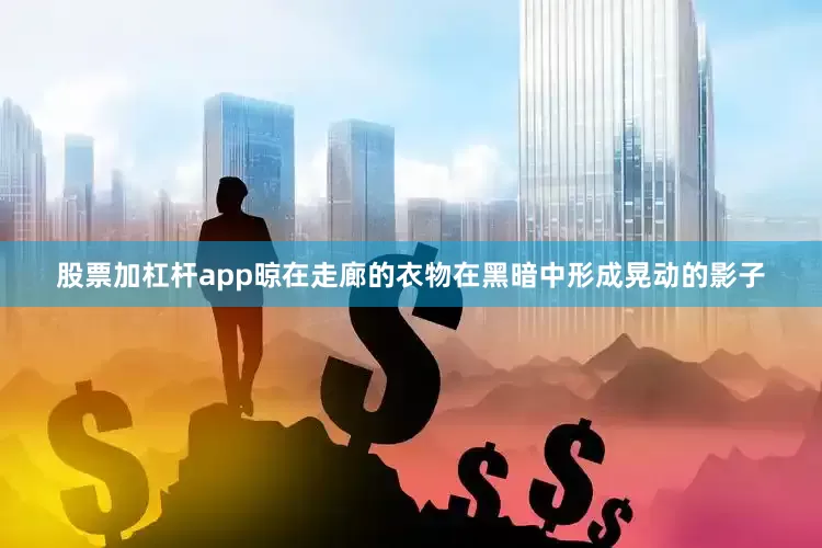 股票加杠杆app晾在走廊的衣物在黑暗中形成晃动的影子