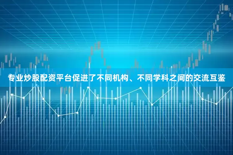 专业炒股配资平台促进了不同机构、不同学科之间的交流互鉴