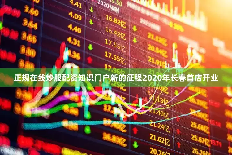 正规在线炒股配资知识门户新的征程2020年长春首店开业