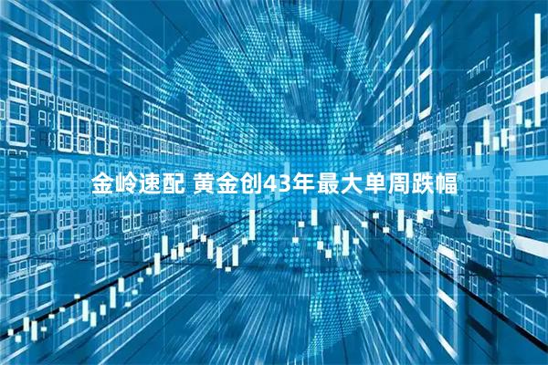 金岭速配 黄金创43年最大单周跌幅