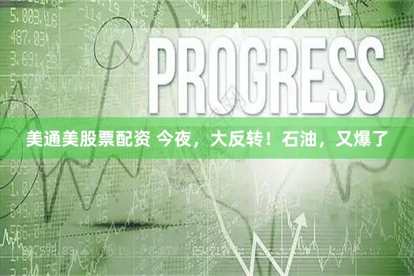美通美股票配资 今夜，大反转！石油，又爆了