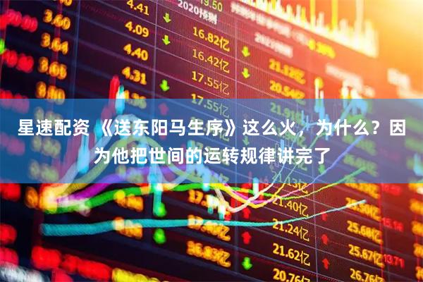 星速配资 《送东阳马生序》这么火，为什么？因为他把世间的运转规律讲完了