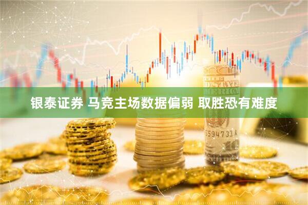 银泰证券 马竞主场数据偏弱 取胜恐有难度