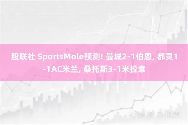 股联社 SportsMole预测! 曼城2-1伯恩, 都灵1-1AC米兰, 桑托斯3-1米拉索