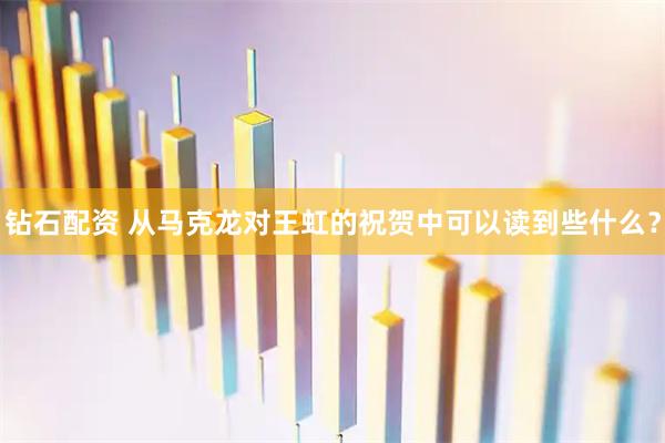 钻石配资 从马克龙对王虹的祝贺中可以读到些什么？