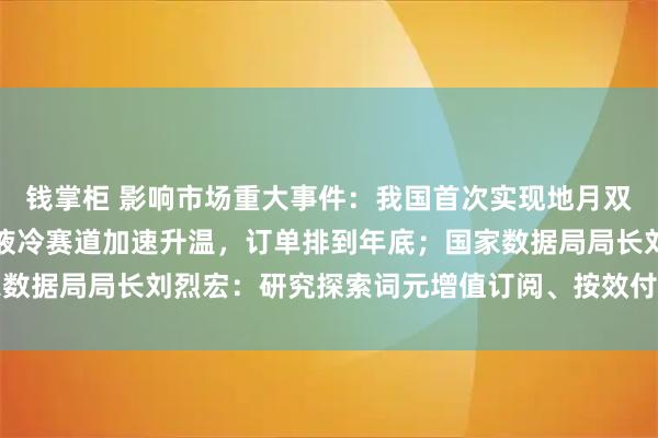 钱掌柜 影响市场重大事件：我国首次实现地月双向高速激光通信；千亿液冷赛道加速升温，订单排到年底；国家数据局局长刘烈宏：研究探索词元增值订阅、按效付费等商业模式